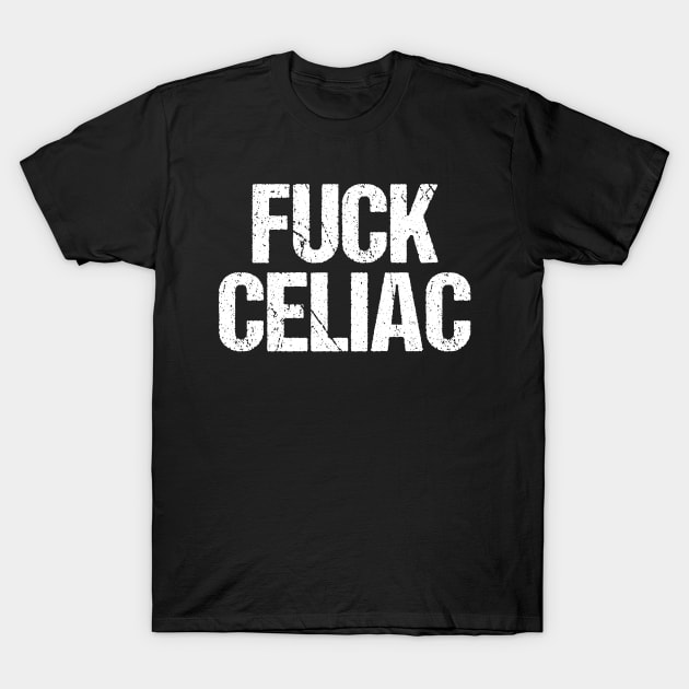 Fuck Celiac Disease T-Shirt by epiclovedesigns